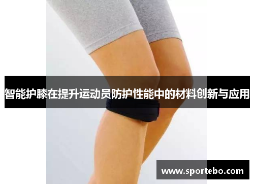 智能护膝在提升运动员防护性能中的材料创新与应用